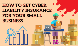 How To Get Cyber Liability Insurance For Your Small Business
